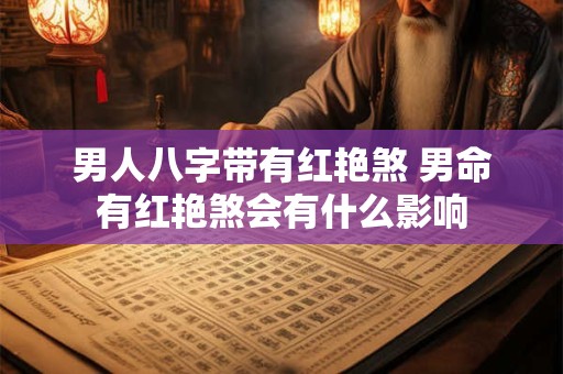 男人八字带有红艳煞 男命有红艳煞会有什么影响