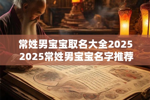 常姓男宝宝取名大全2025 2025常姓男宝宝名字推荐