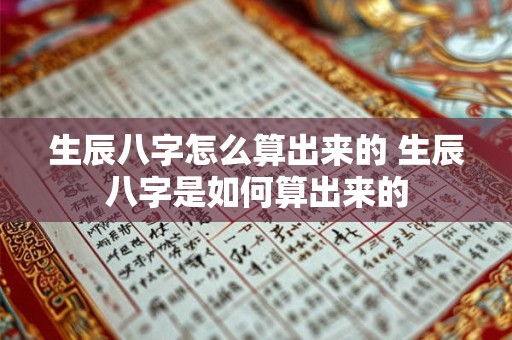 生辰八字怎么算出来的 生辰八字是如何算出来的