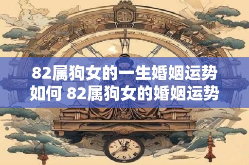 82属狗女的一生婚姻运势如何 82属狗女的婚姻运势如何