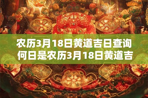 农历3月18日黄道吉日查询 何日是农历3月18日黄道吉日