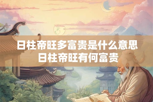 日柱帝旺多富贵是什么意思 日柱帝旺有何富贵