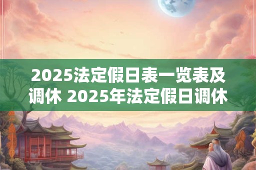 2025法定假日表一览表及调休 2025年法定假日调休安排