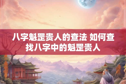 八字魁罡贵人的查法 如何查找八字中的魁罡贵人