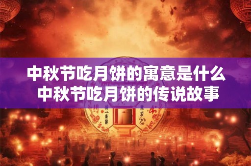 中秋节吃月饼的寓意是什么 中秋节吃月饼的传说故事