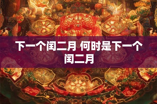 下一个闰二月 何时是下一个闰二月