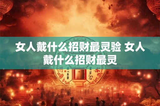 女人戴什么招财最灵验 女人戴什么招财最灵