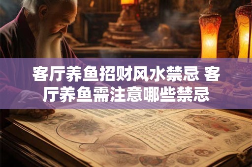 客厅养鱼招财风水禁忌 客厅养鱼需注意哪些禁忌