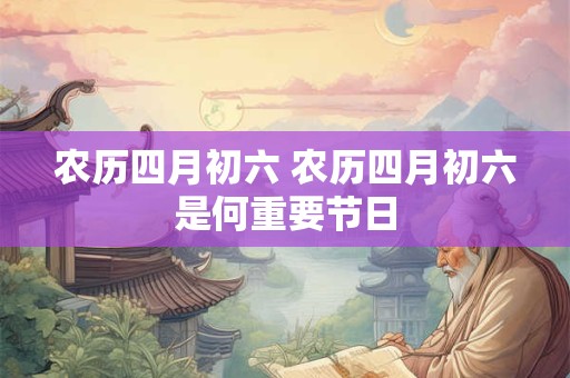 农历四月初六 农历四月初六是何重要节日