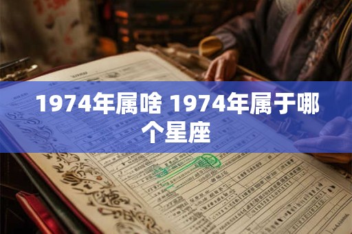 1974年属啥 1974年属于哪个星座