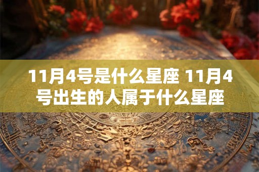 11月4号是什么星座 11月4号出生的人属于什么星座