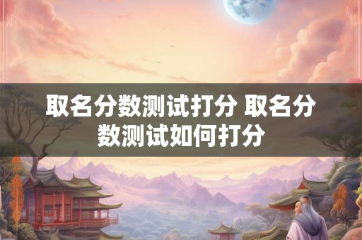 取名分数测试打分 取名分数测试如何打分