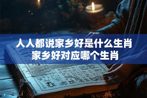 人人都说家乡好是什么生肖 家乡好对应哪个生肖