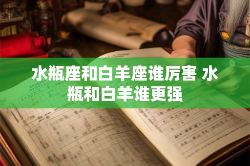 水瓶座和白羊座谁厉害 水瓶和白羊谁更强