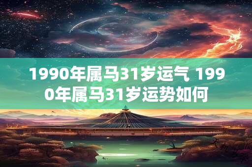 1990年属马31岁运气 1990年属马31岁运势如何