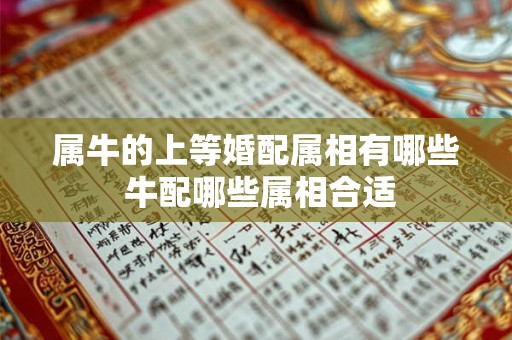 属牛的上等婚配属相有哪些 牛配哪些属相合适 属牛的上等婚配属相有哪些 牛配哪些属相合适