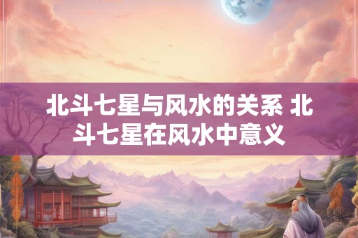 北斗七星与风水的关系 北斗七星在风水中意义