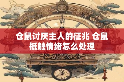 仓鼠讨厌主人的征兆 仓鼠抵触情绪怎么处理