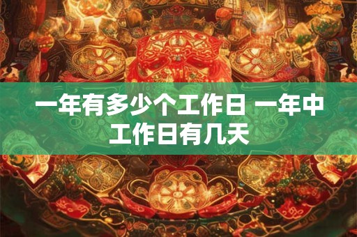 一年有多少个工作日 一年中工作日有几天