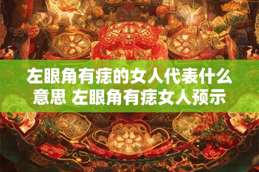 左眼角有痣的女人代表什么意思 左眼角有痣女人预示什么