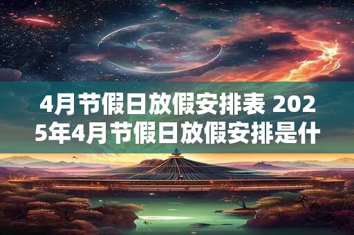 4月节假日放假安排表 2025年4月节假日放假安排是什么