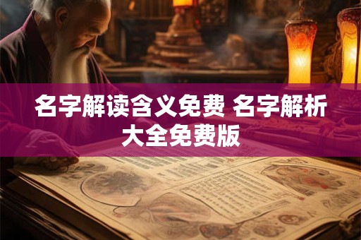 详细阅读:名字解读含义免费 名字解析大全免费版 名字解读含义免费 名字解析大全免费版