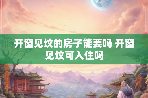 开窗见坟的房子能要吗 开窗见坟可入住吗