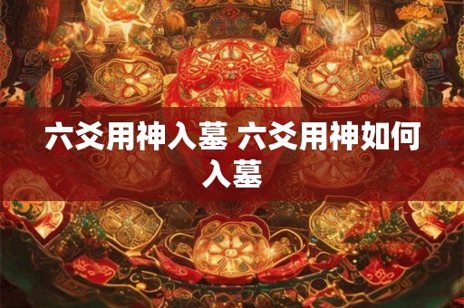 六爻用神入墓 六爻用神如何入墓