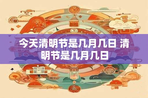 今天清明节是几月几日 清明节是几月几日