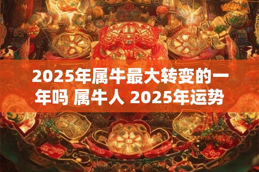 2026年属牛最大转变的一年吗 属牛人 2026年运势