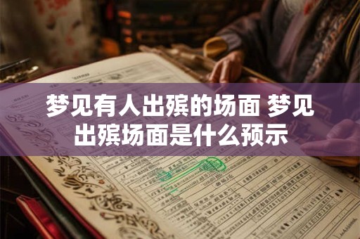 梦见有人出殡的场面 梦见出殡场面是什么预示
