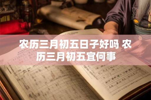 农历三月初五日子好吗 农历三月初五宜何事