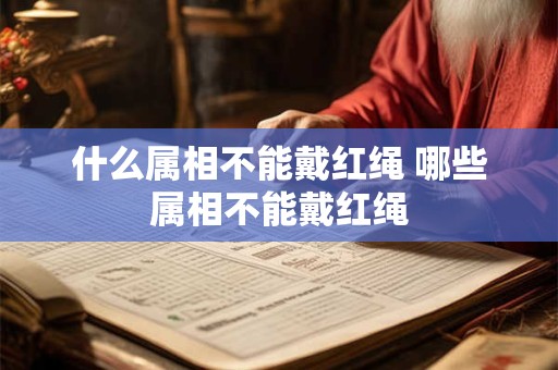 什么属相不能戴红绳 哪些属相不能戴红绳