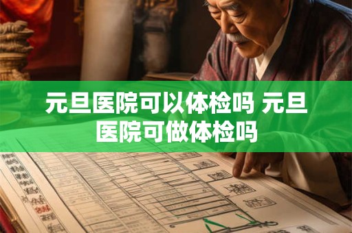元旦医院可以体检吗 元旦医院可做体检吗