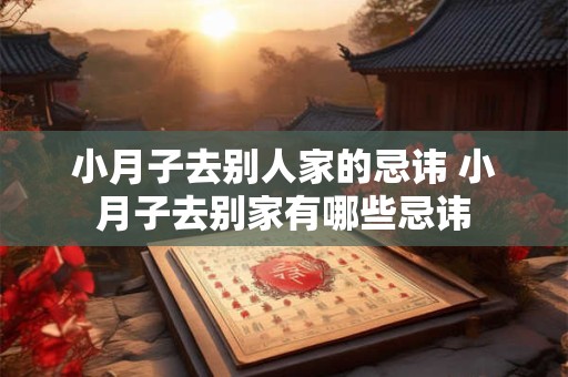 小月子去别人家的忌讳 小月子去别家有哪些忌讳
