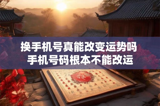 换手机号真能改变运势吗 手机号码根本不能改运