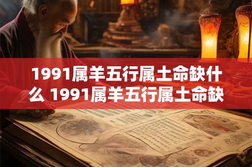 1991属羊五行属土命缺什么 1991属羊五行属土命缺哪种元素