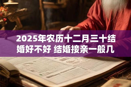 2025年农历十二月三十结婚好不好 结婚接亲一般几辆车