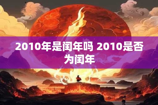 2010年是闰年吗 2010是否为闰年