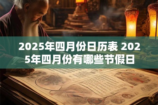 2025年四月份日历表 2025年四月份有哪些节假日