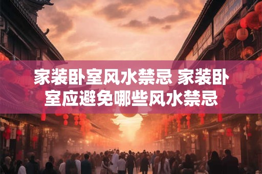 家装卧室风水禁忌 家装卧室应避免哪些风水禁忌