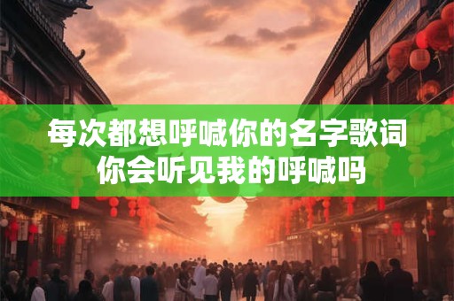 每次都想呼喊你的名字歌词 你会听见我的呼喊吗