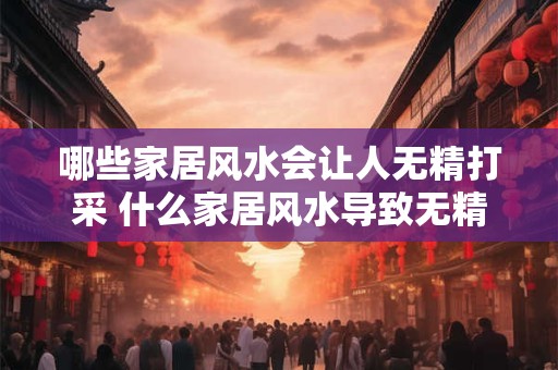 哪些家居风水会让人无精打采 什么家居风水导致无精打采