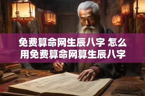 免费算命网生辰八字 怎么用免费算命网算生辰八字