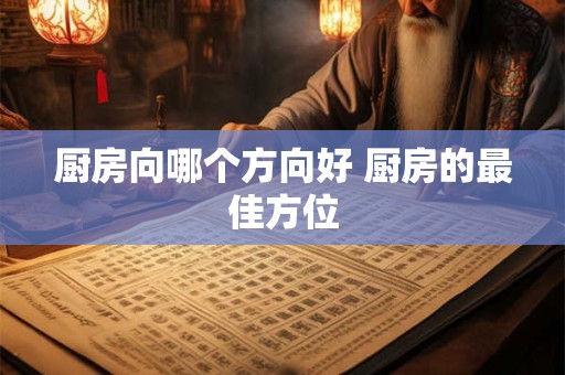 厨房向哪个方向好 厨房的最佳方位