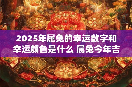 2025年属兔的幸运数字和幸运颜色是什么 属兔今年吉利色查询
