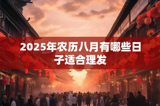 2025年农历八月有哪些日子适合理发