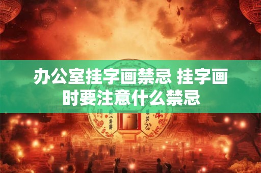 办公室挂字画禁忌 挂字画时要注意什么禁忌