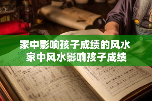 家中影响孩子成绩的风水 家中风水影响孩子成绩