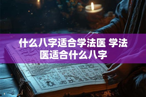 什么八字适合学法医 学法医适合什么八字